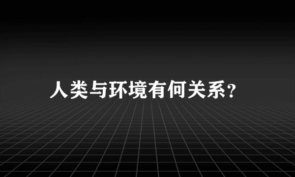 人类与环境有何关系？