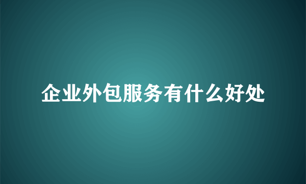 企业外包服务有什么好处