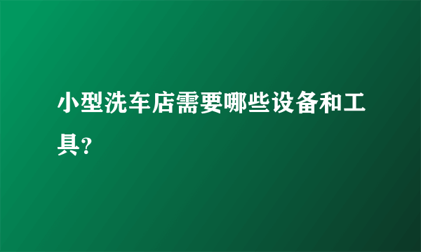 小型洗车店需要哪些设备和工具？