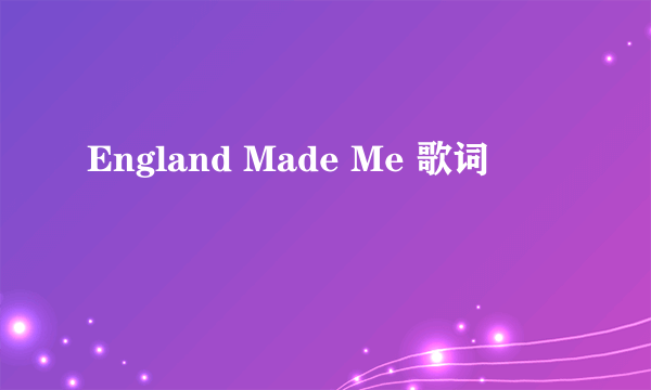 England Made Me 歌词