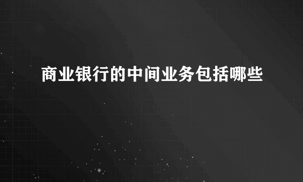 商业银行的中间业务包括哪些