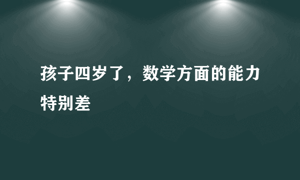 孩子四岁了，数学方面的能力特别差