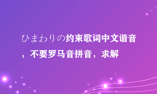 ひまわりの约束歌词中文谐音，不要罗马音拼音，求解