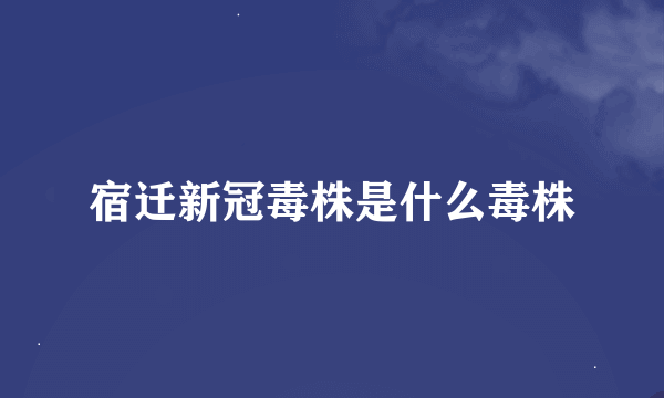 宿迁新冠毒株是什么毒株