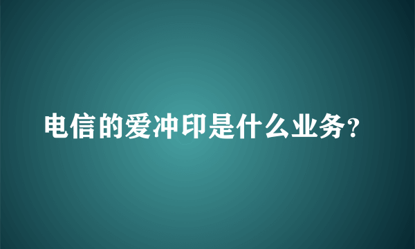 电信的爱冲印是什么业务？