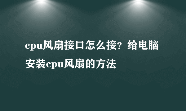 cpu风扇接口怎么接？给电脑安装cpu风扇的方法