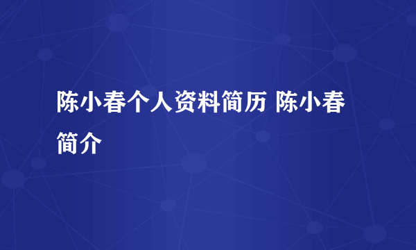 陈小春个人资料简历 陈小春简介