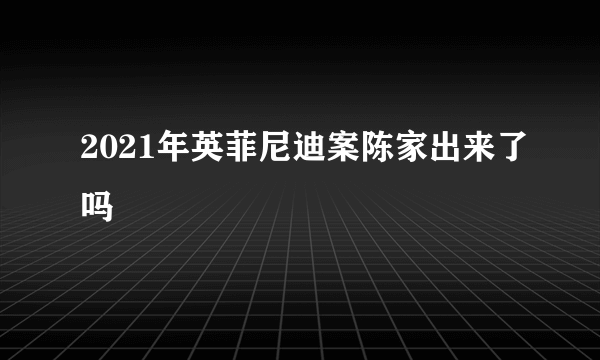 2021年英菲尼迪案陈家出来了吗