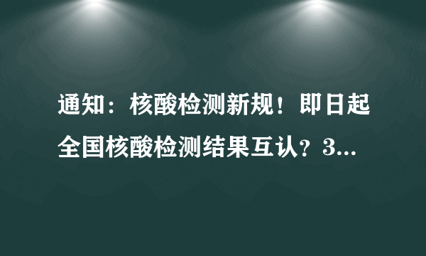 通知：核酸检测新规！即日起全国核酸检测结果互认？3个变化！