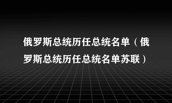 俄罗斯总统历任总统名单（俄罗斯总统历任总统名单苏联）