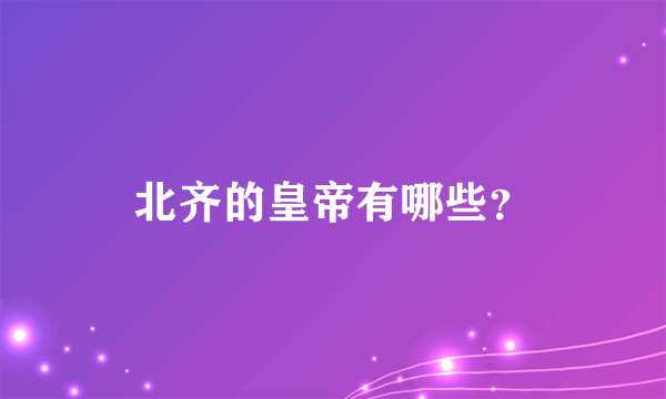 北齐的皇帝有哪些？