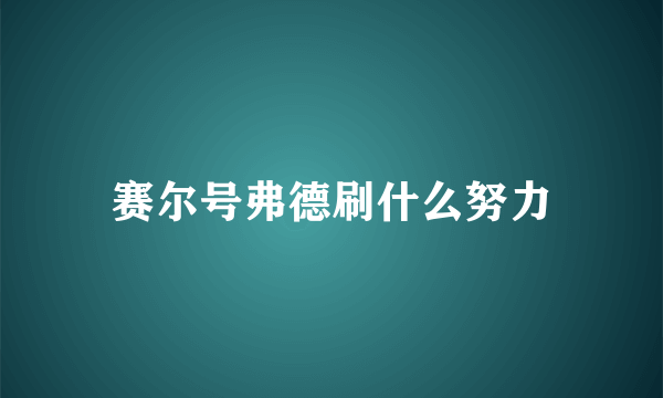 赛尔号弗德刷什么努力