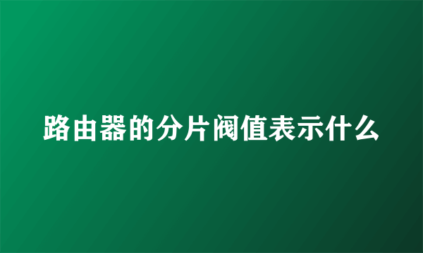 路由器的分片阀值表示什么