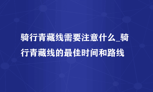 骑行青藏线需要注意什么_骑行青藏线的最佳时间和路线