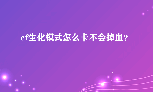 cf生化模式怎么卡不会掉血？