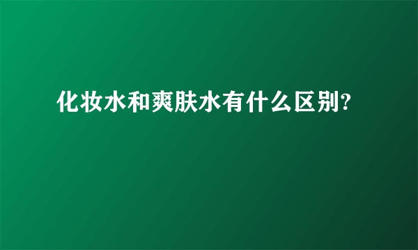 化妆水和爽肤水有什么区别?