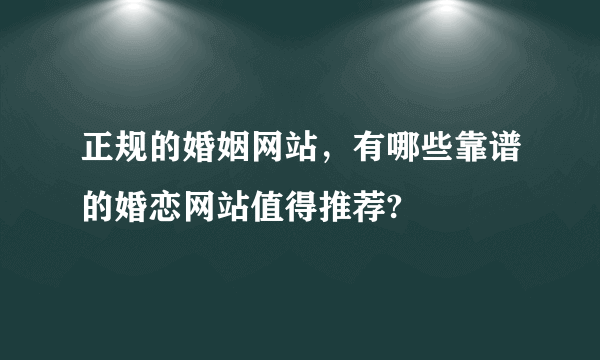 正规的婚姻网站，有哪些靠谱的婚恋网站值得推荐?