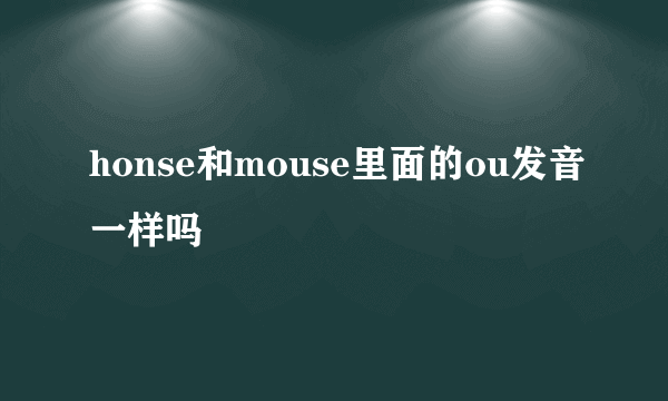 honse和mouse里面的ou发音一样吗