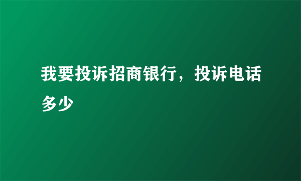 我要投诉招商银行，投诉电话多少