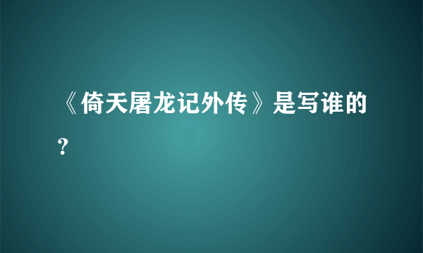 《倚天屠龙记外传》是写谁的？