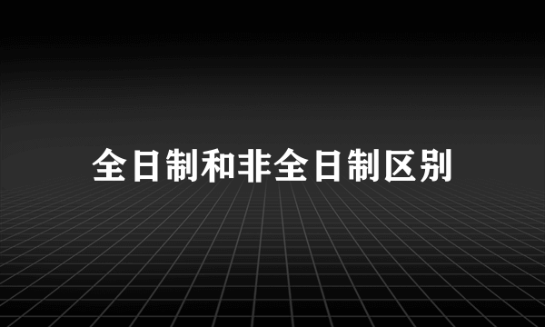 全日制和非全日制区别