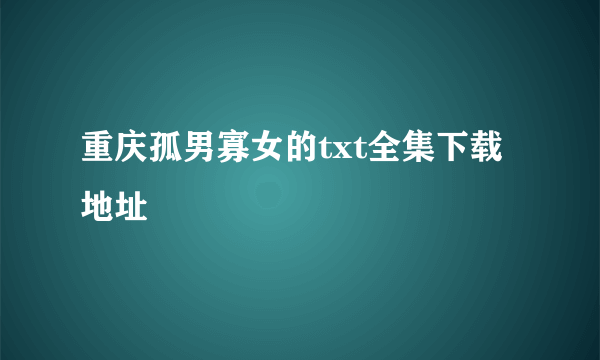 重庆孤男寡女的txt全集下载地址