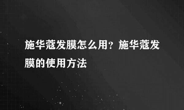 施华蔻发膜怎么用？施华蔻发膜的使用方法