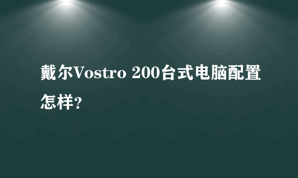 戴尔Vostro 200台式电脑配置怎样？