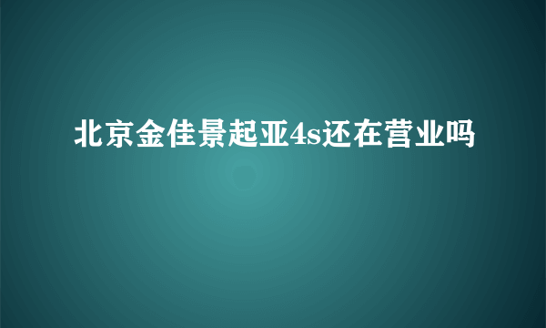 北京金佳景起亚4s还在营业吗