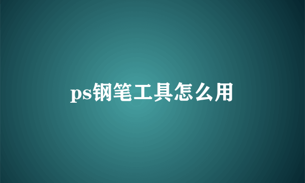 ps钢笔工具怎么用