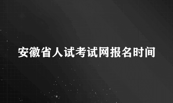 安徽省人试考试网报名时间