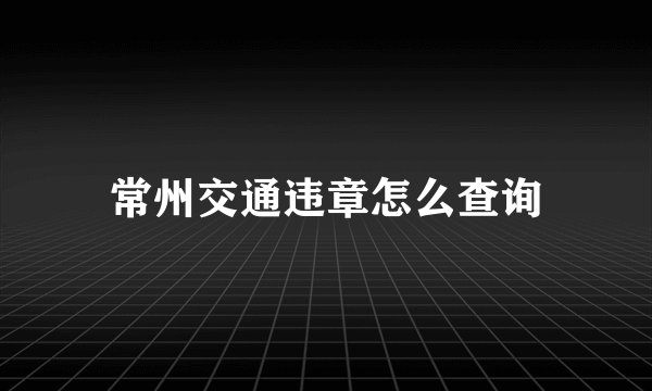 常州交通违章怎么查询