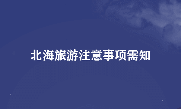 北海旅游注意事项需知