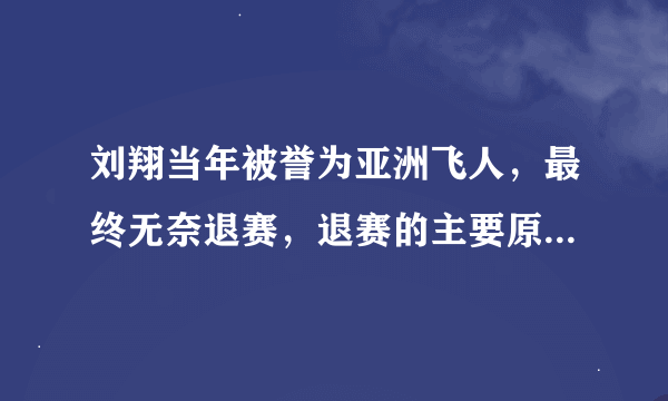 刘翔当年被誉为亚洲飞人，最终无奈退赛，退赛的主要原因是什么