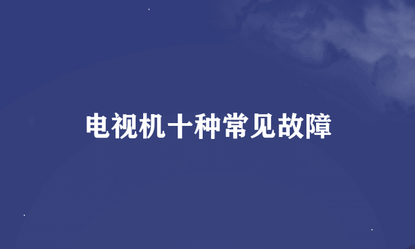 电视机十种常见故障