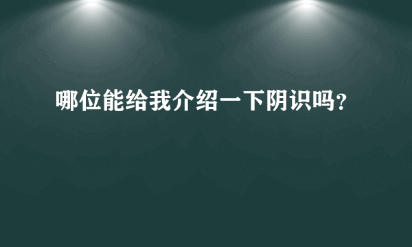 哪位能给我介绍一下阴识吗？