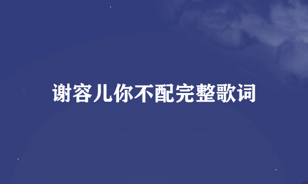 谢容儿你不配完整歌词