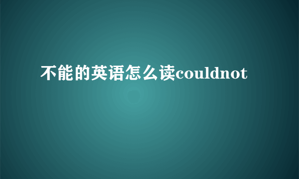 不能的英语怎么读couldnot