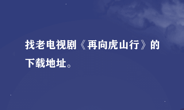 找老电视剧《再向虎山行》的下载地址。