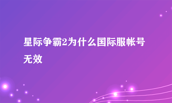 星际争霸2为什么国际服帐号无效