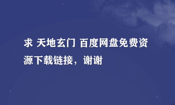 求 天地玄门 百度网盘免费资源下载链接，谢谢