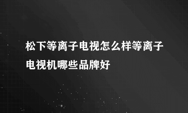 松下等离子电视怎么样等离子电视机哪些品牌好