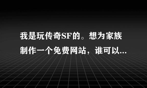 我是玩传奇SF的。想为家族制作一个免费网站，谁可以教我怎么做？