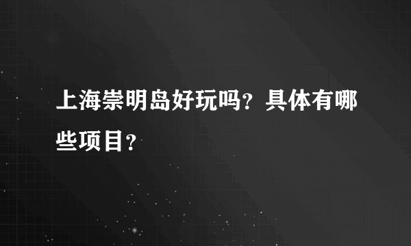 上海崇明岛好玩吗？具体有哪些项目？