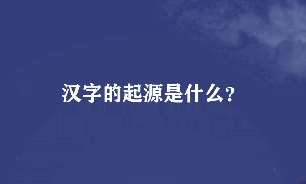 汉字的起源是什么？