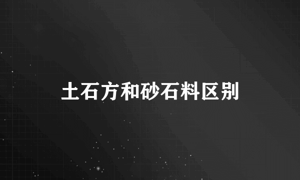 土石方和砂石料区别