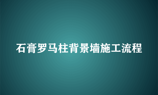 石膏罗马柱背景墙施工流程