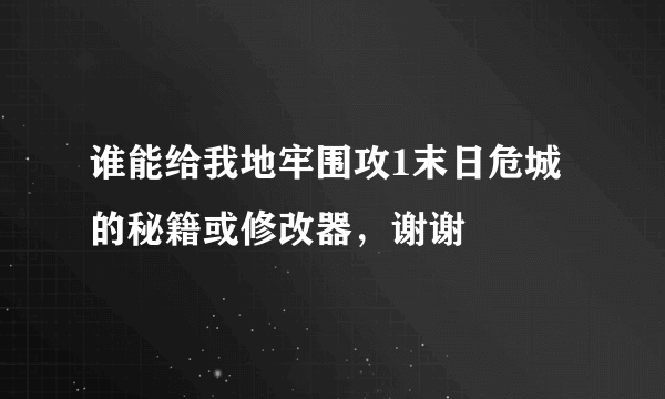 谁能给我地牢围攻1末日危城的秘籍或修改器，谢谢