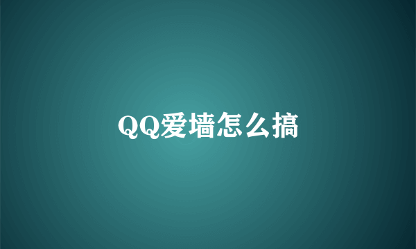 QQ爱墙怎么搞