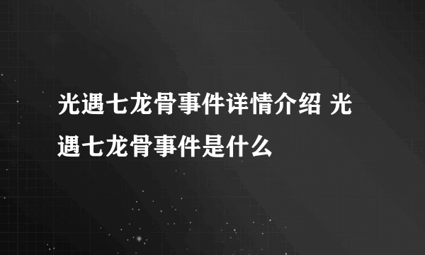 光遇七龙骨事件详情介绍 光遇七龙骨事件是什么